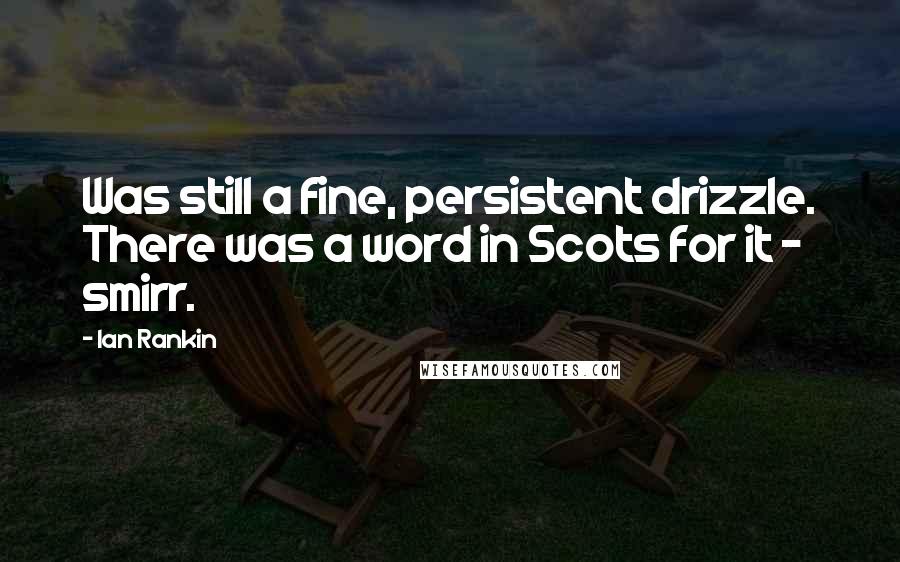 Ian Rankin Quotes: Was still a fine, persistent drizzle. There was a word in Scots for it - smirr.