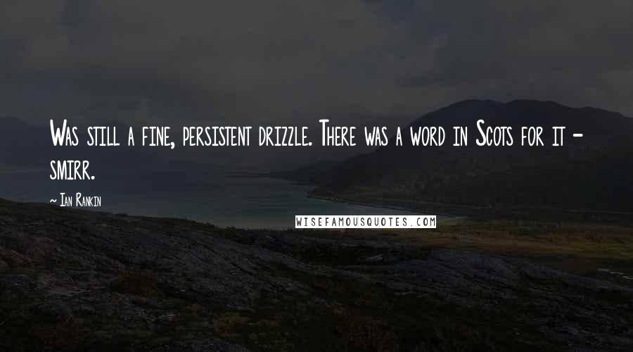 Ian Rankin Quotes: Was still a fine, persistent drizzle. There was a word in Scots for it - smirr.