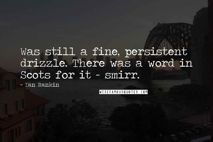 Ian Rankin Quotes: Was still a fine, persistent drizzle. There was a word in Scots for it - smirr.