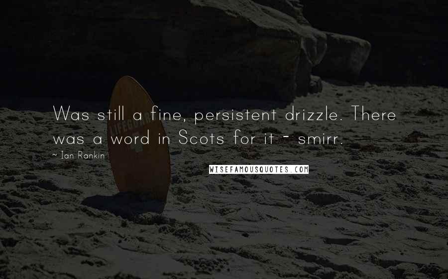 Ian Rankin Quotes: Was still a fine, persistent drizzle. There was a word in Scots for it - smirr.