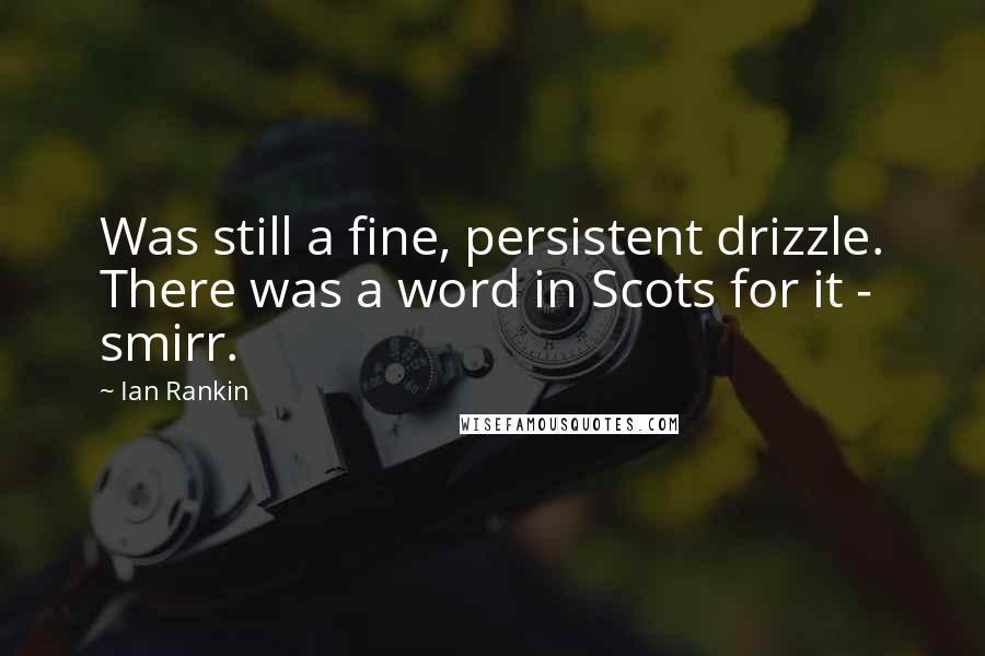 Ian Rankin Quotes: Was still a fine, persistent drizzle. There was a word in Scots for it - smirr.