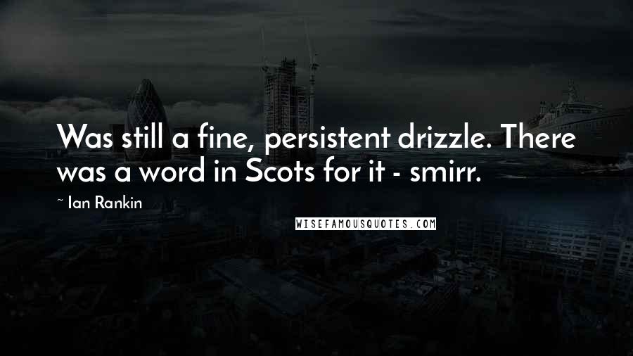 Ian Rankin Quotes: Was still a fine, persistent drizzle. There was a word in Scots for it - smirr.