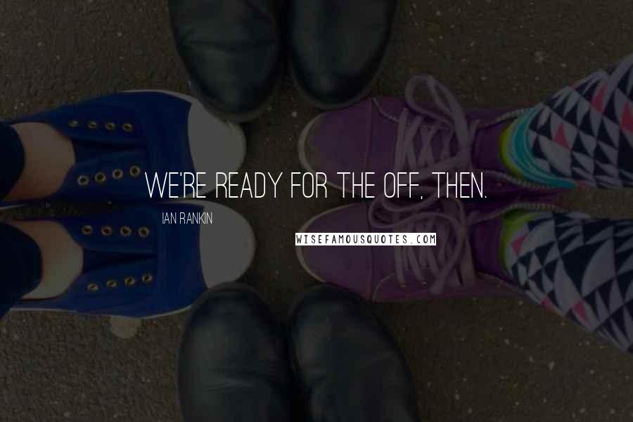 Ian Rankin Quotes: We're ready for the off, then.
