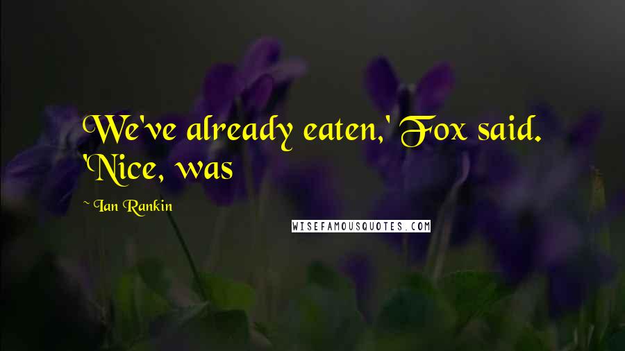 Ian Rankin Quotes: We've already eaten,' Fox said. 'Nice, was