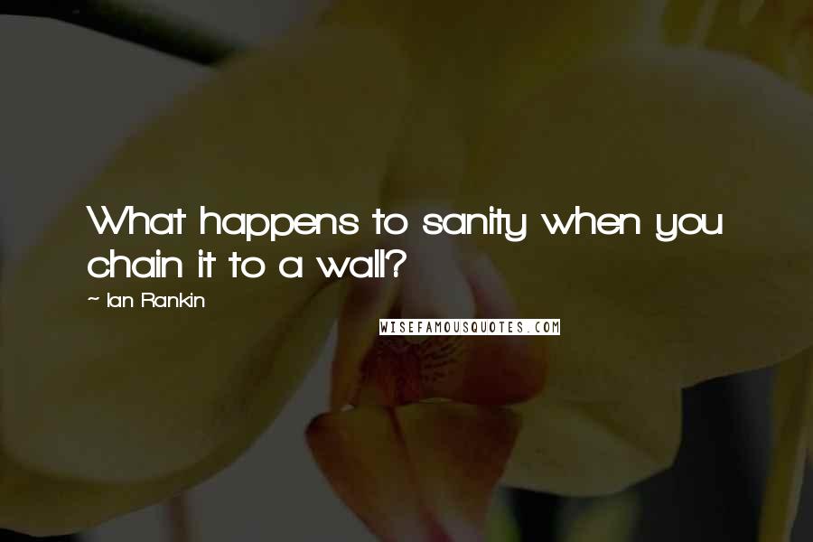 Ian Rankin Quotes: What happens to sanity when you chain it to a wall?