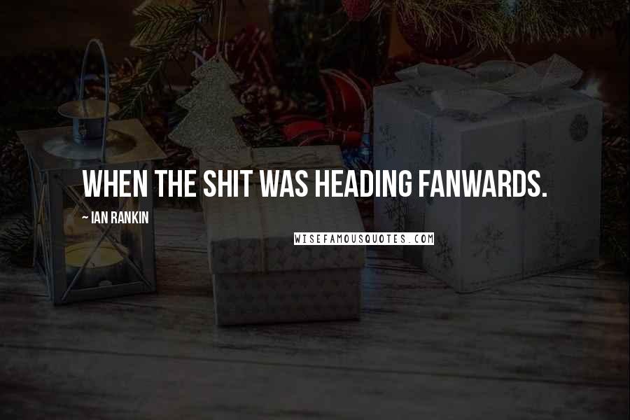 Ian Rankin Quotes: when the shit was heading fanwards.