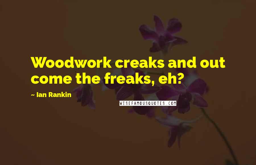 Ian Rankin Quotes: Woodwork creaks and out come the freaks, eh?