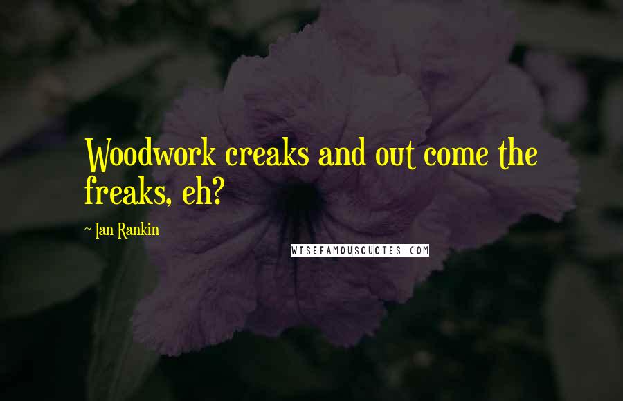 Ian Rankin Quotes: Woodwork creaks and out come the freaks, eh?