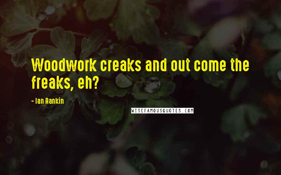 Ian Rankin Quotes: Woodwork creaks and out come the freaks, eh?