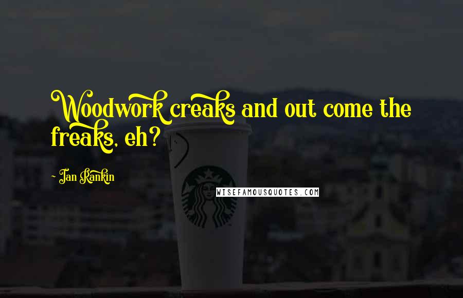 Ian Rankin Quotes: Woodwork creaks and out come the freaks, eh?