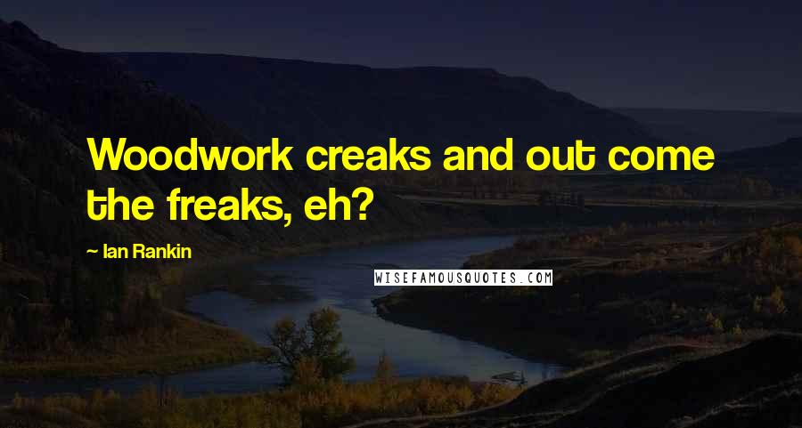 Ian Rankin Quotes: Woodwork creaks and out come the freaks, eh?