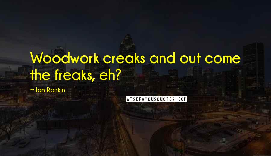 Ian Rankin Quotes: Woodwork creaks and out come the freaks, eh?