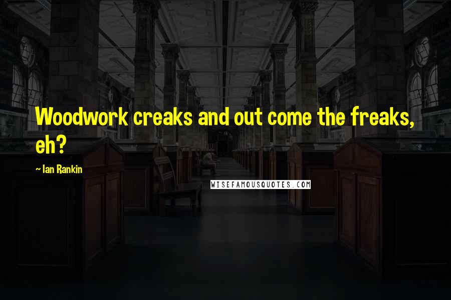 Ian Rankin Quotes: Woodwork creaks and out come the freaks, eh?