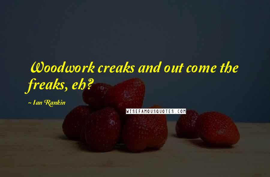 Ian Rankin Quotes: Woodwork creaks and out come the freaks, eh?