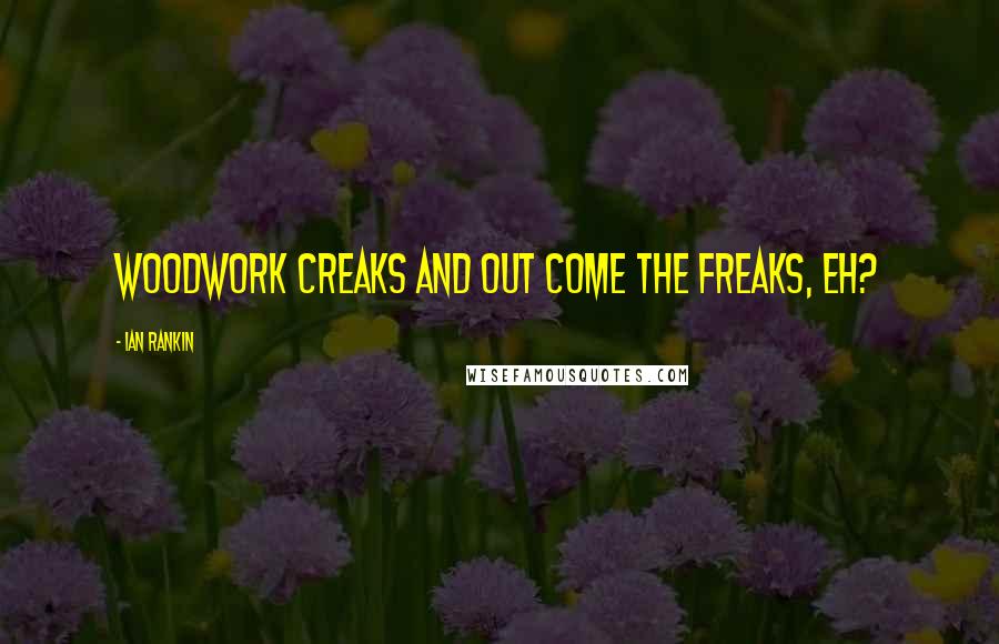 Ian Rankin Quotes: Woodwork creaks and out come the freaks, eh?