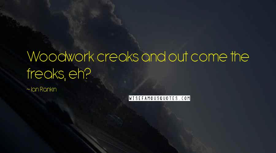 Ian Rankin Quotes: Woodwork creaks and out come the freaks, eh?