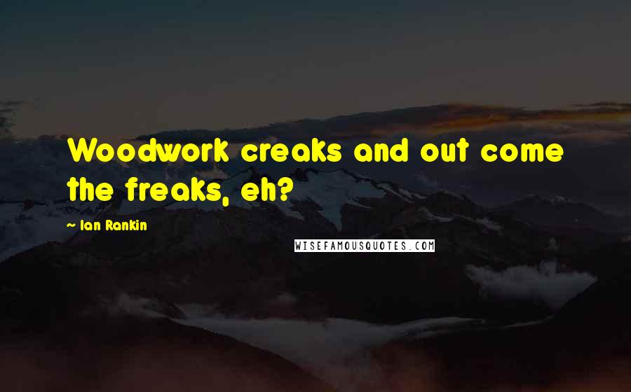 Ian Rankin Quotes: Woodwork creaks and out come the freaks, eh?