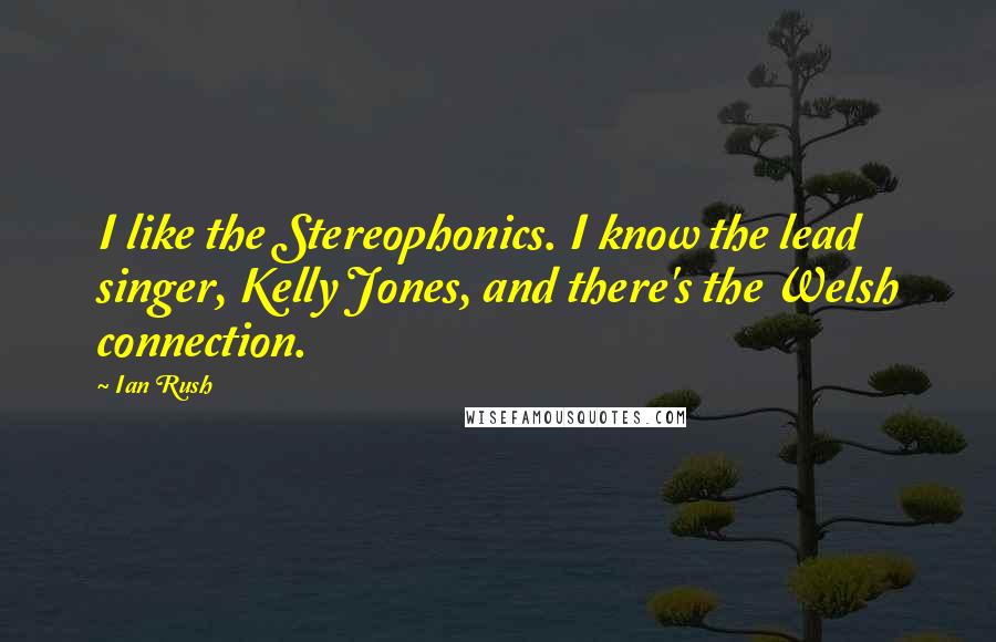 Ian Rush Quotes: I like the Stereophonics. I know the lead singer, Kelly Jones, and there's the Welsh connection.