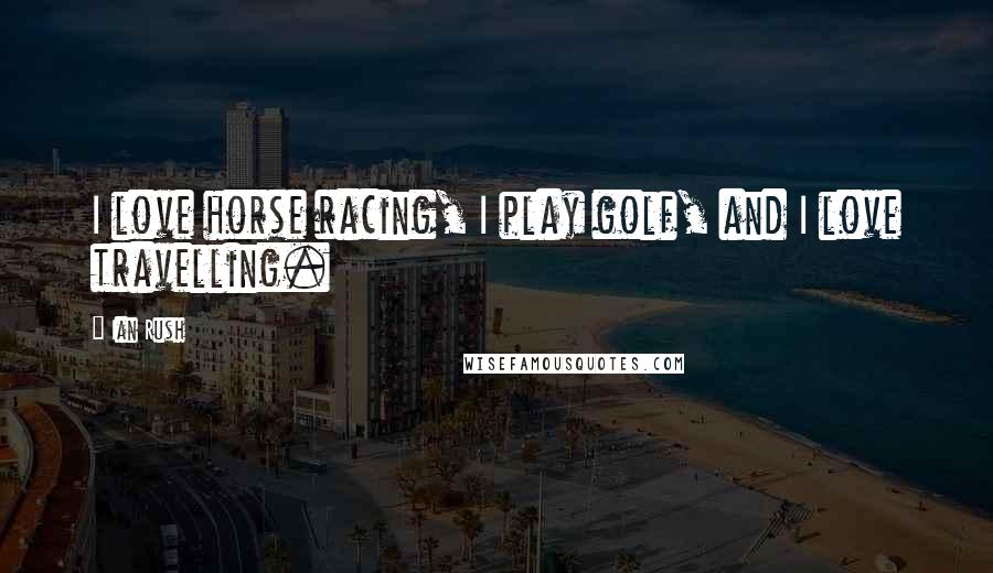 Ian Rush Quotes: I love horse racing, I play golf, and I love travelling.
