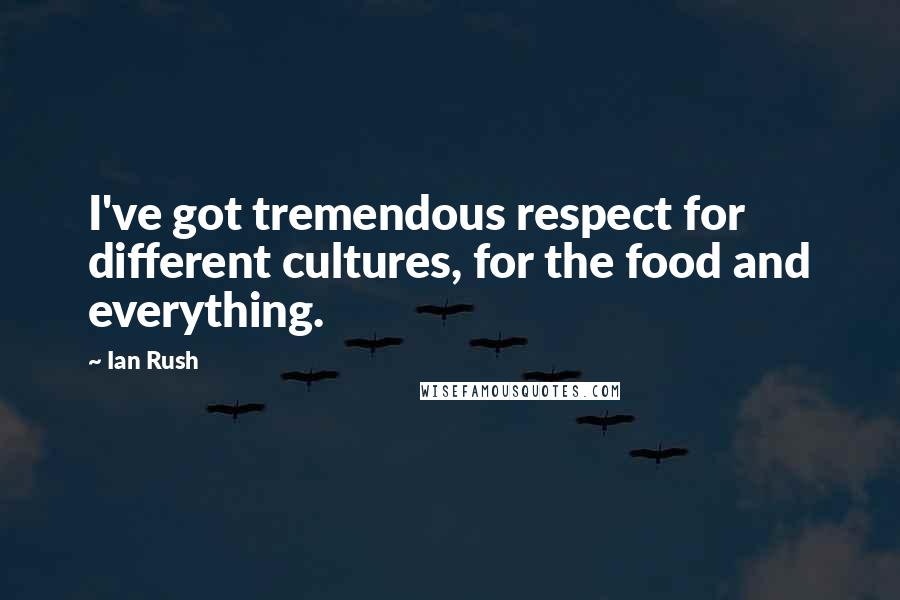 Ian Rush Quotes: I've got tremendous respect for different cultures, for the food and everything.