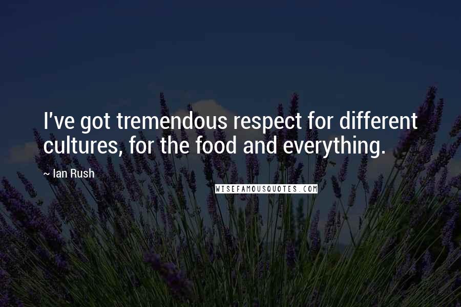 Ian Rush Quotes: I've got tremendous respect for different cultures, for the food and everything.