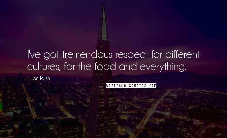 Ian Rush Quotes: I've got tremendous respect for different cultures, for the food and everything.