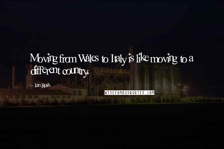 Ian Rush Quotes: Moving from Wales to Italy is like moving to a different country.