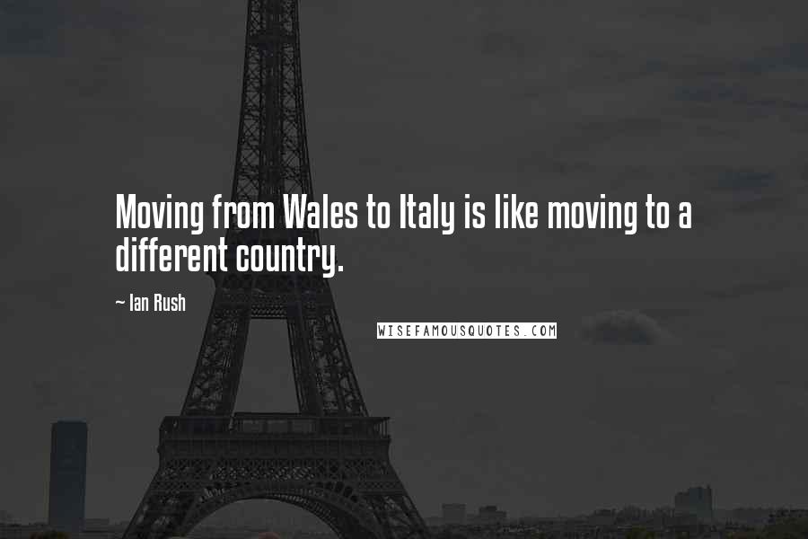 Ian Rush Quotes: Moving from Wales to Italy is like moving to a different country.