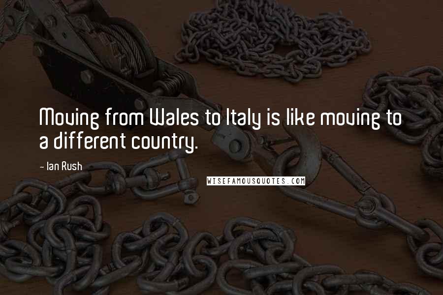 Ian Rush Quotes: Moving from Wales to Italy is like moving to a different country.