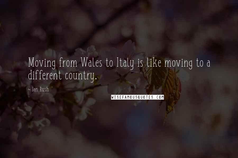 Ian Rush Quotes: Moving from Wales to Italy is like moving to a different country.