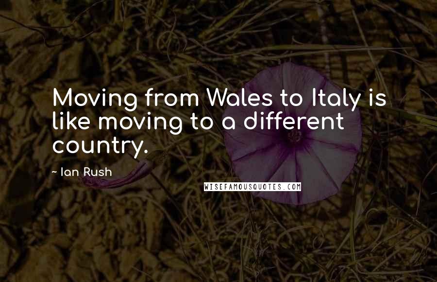 Ian Rush Quotes: Moving from Wales to Italy is like moving to a different country.