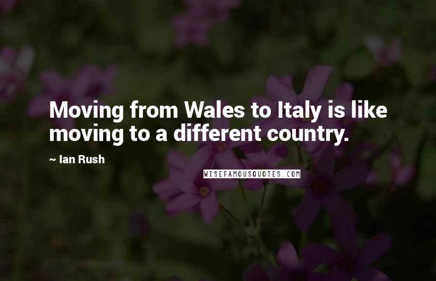 Ian Rush Quotes: Moving from Wales to Italy is like moving to a different country.