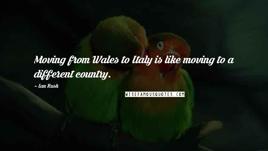 Ian Rush Quotes: Moving from Wales to Italy is like moving to a different country.