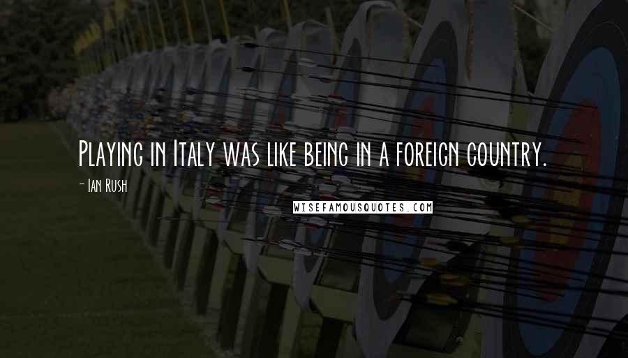 Ian Rush Quotes: Playing in Italy was like being in a foreign country.