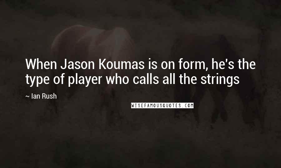 Ian Rush Quotes: When Jason Koumas is on form, he's the type of player who calls all the strings