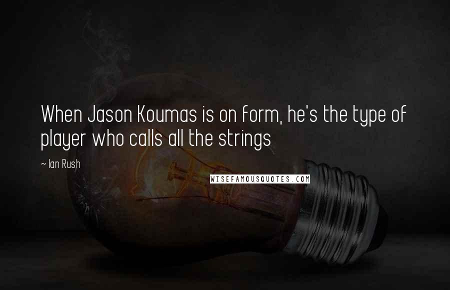 Ian Rush Quotes: When Jason Koumas is on form, he's the type of player who calls all the strings
