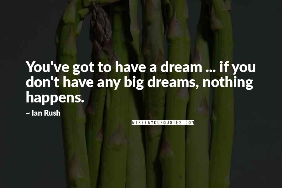 Ian Rush Quotes: You've got to have a dream ... if you don't have any big dreams, nothing happens.