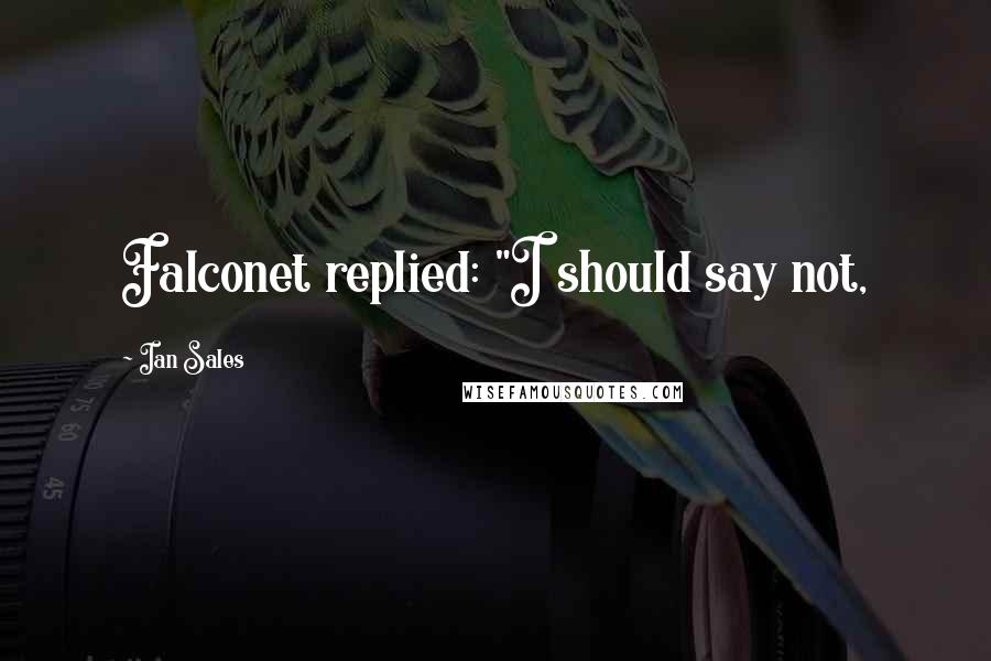 Ian Sales Quotes: Falconet replied: "I should say not,