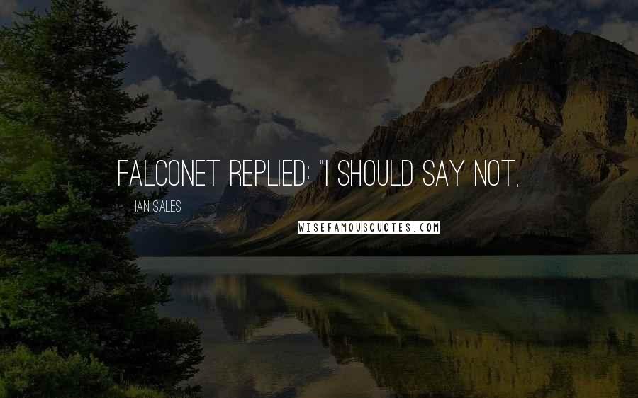 Ian Sales Quotes: Falconet replied: "I should say not,