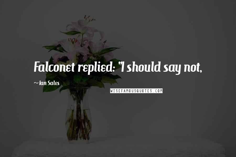 Ian Sales Quotes: Falconet replied: "I should say not,