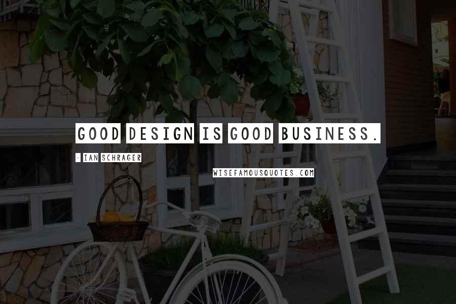 Ian Schrager Quotes: Good design is good business.