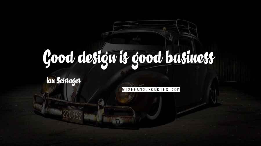 Ian Schrager Quotes: Good design is good business.