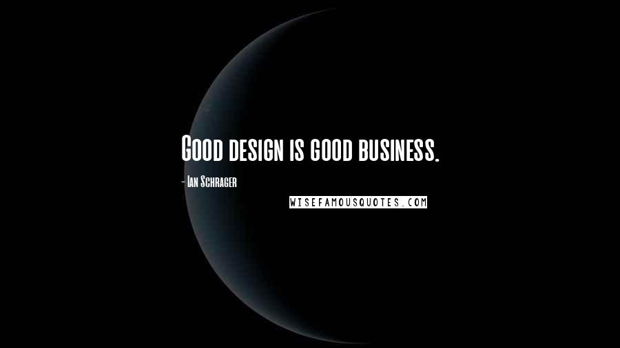 Ian Schrager Quotes: Good design is good business.