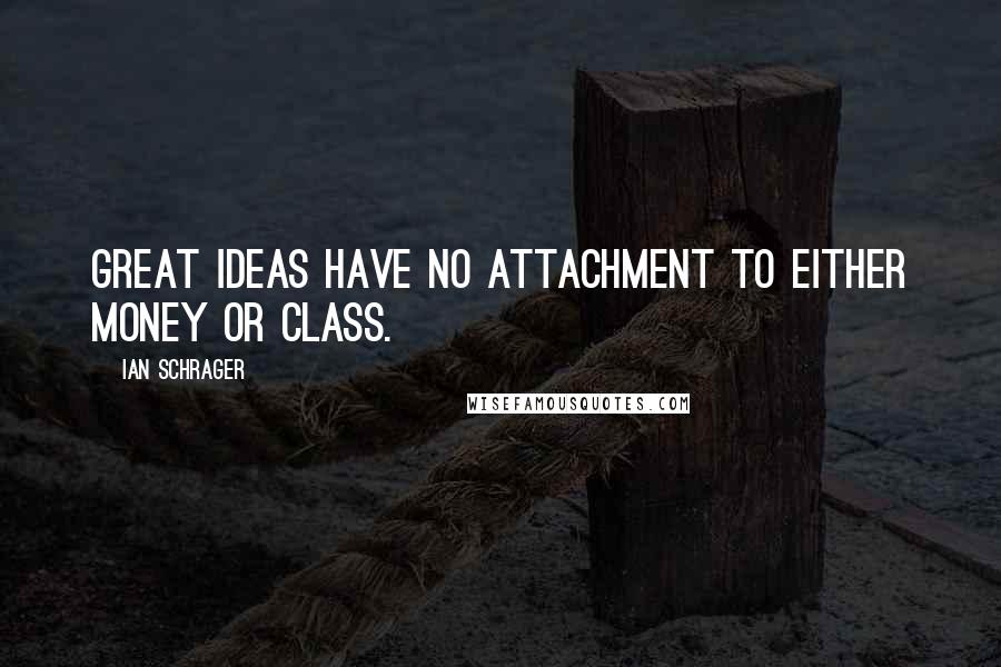Ian Schrager Quotes: Great ideas have no attachment to either money or class.