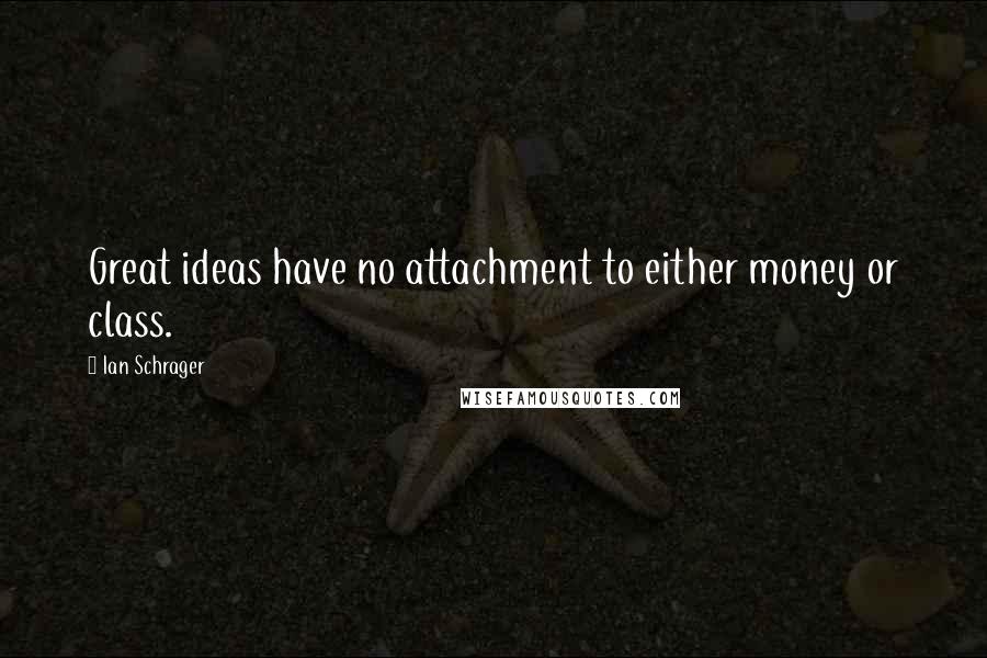 Ian Schrager Quotes: Great ideas have no attachment to either money or class.