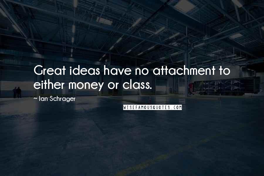 Ian Schrager Quotes: Great ideas have no attachment to either money or class.