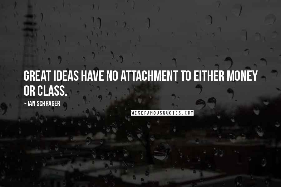 Ian Schrager Quotes: Great ideas have no attachment to either money or class.