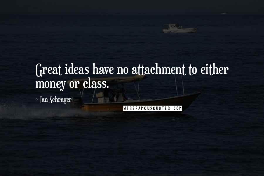 Ian Schrager Quotes: Great ideas have no attachment to either money or class.