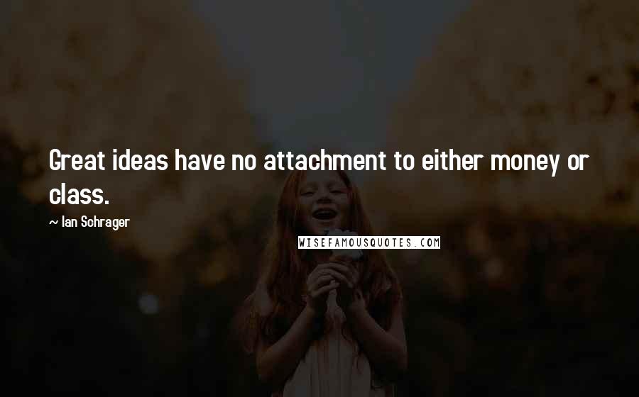 Ian Schrager Quotes: Great ideas have no attachment to either money or class.