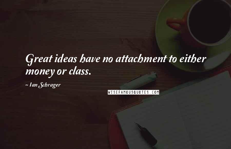 Ian Schrager Quotes: Great ideas have no attachment to either money or class.